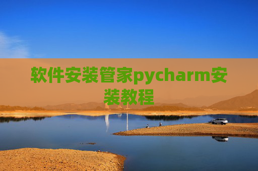 软件安装管家pycharm安装教程 软件安装管家pycharm安装教程
